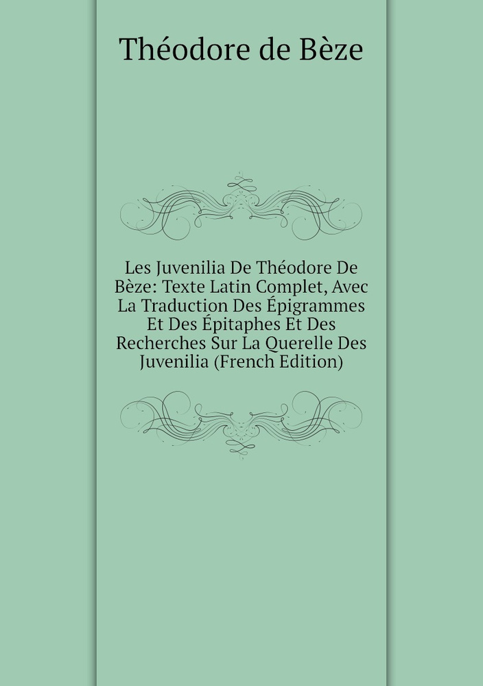 Les Juvenilia De Theodore De Beze: Texte Latin Complet, Avec La Traduction Des Epigrammes Et Des Epitaphes #1