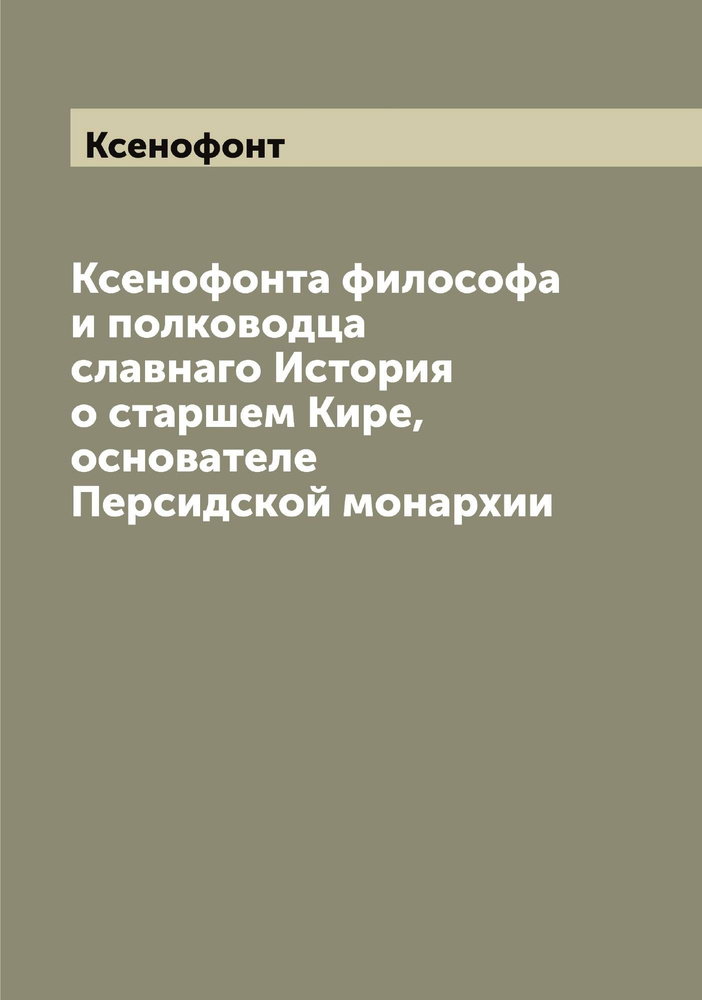 Ксенофонта философа и полководца славнаго История о старшем Кире ...