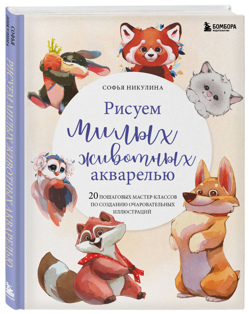 Рисуем милых животных акварелью. 20 пошаговых мастер-классов по созданию  очаровательных иллюстраций