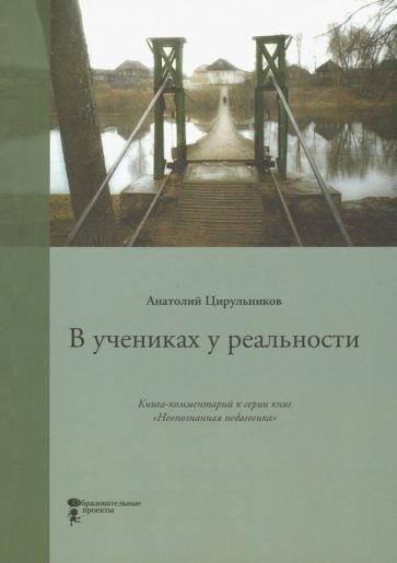 Анатолий Цирульников - В учениках у реальности. Книга-комментарий к серии книг "Неопознанная педагогика" #1